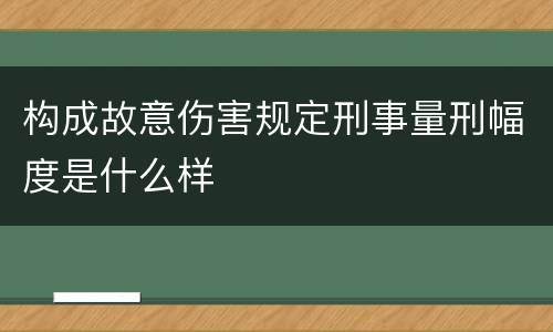 构成故意伤害规定刑事量刑幅度是什么样