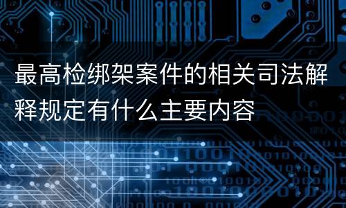 最高检绑架案件的相关司法解释规定有什么主要内容