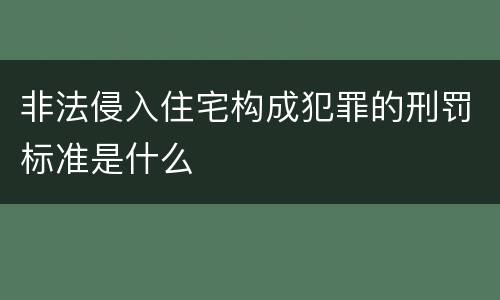 非法侵入住宅构成犯罪的刑罚标准是什么