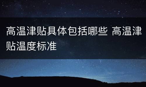 高温津贴具体包括哪些 高温津贴温度标准