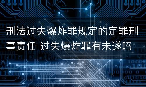 刑法过失爆炸罪规定的定罪刑事责任 过失爆炸罪有未遂吗