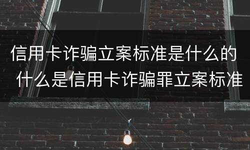 信用卡诈骗立案标准是什么的 什么是信用卡诈骗罪立案标准