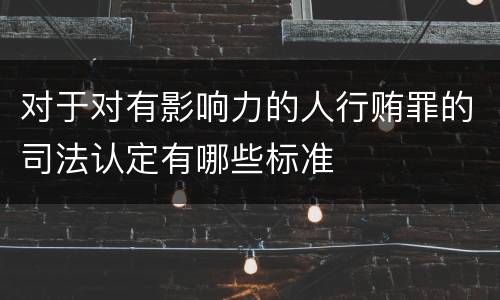 对于对有影响力的人行贿罪的司法认定有哪些标准