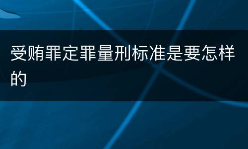 受贿罪定罪量刑标准是要怎样的