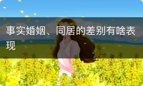 事实婚姻、同居的差别有啥表现