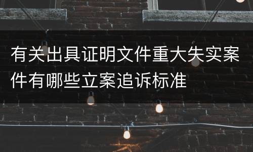 有关出具证明文件重大失实案件有哪些立案追诉标准