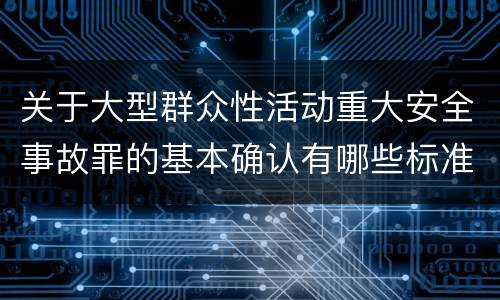 关于大型群众性活动重大安全事故罪的基本确认有哪些标准