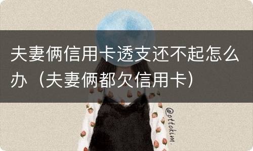 夫妻俩信用卡透支还不起怎么办（夫妻俩都欠信用卡）