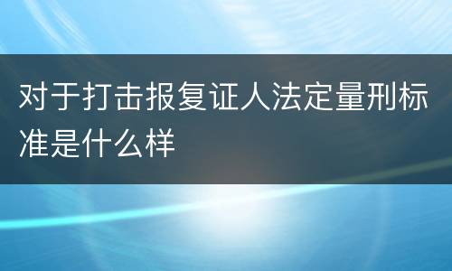 对于打击报复证人法定量刑标准是什么样
