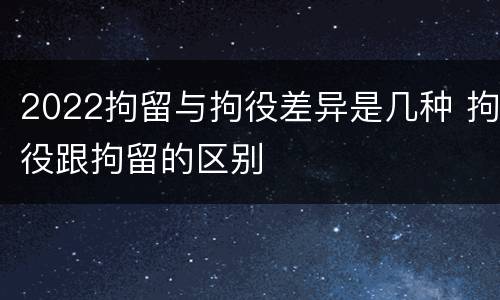 2022拘留与拘役差异是几种 拘役跟拘留的区别