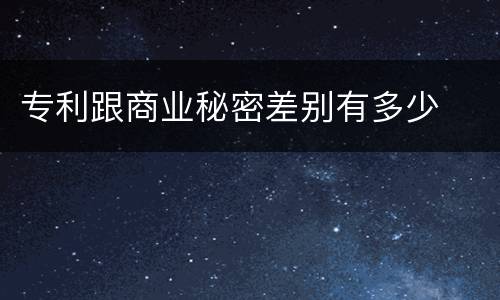 专利跟商业秘密差别有多少