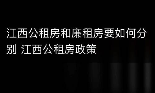 江西公租房和廉租房要如何分别 江西公租房政策