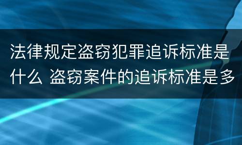 法律规定盗窃犯罪追诉标准是什么 盗窃案件的追诉标准是多少