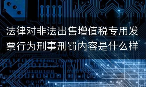 法律对非法出售增值税专用发票行为刑事刑罚内容是什么样