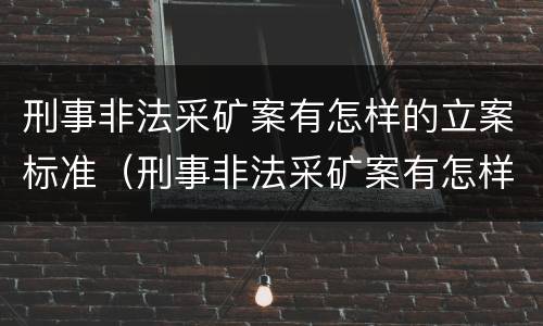 刑事非法采矿案有怎样的立案标准（刑事非法采矿案有怎样的立案标准和规定）