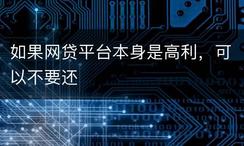 如果网贷平台本身是高利，可以不要还