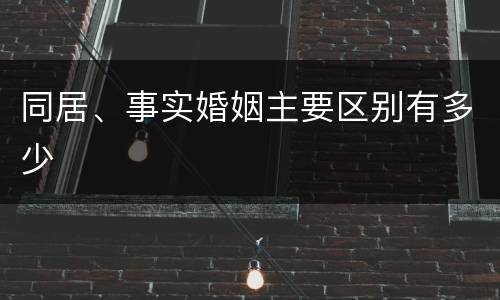 同居、事实婚姻主要区别有多少