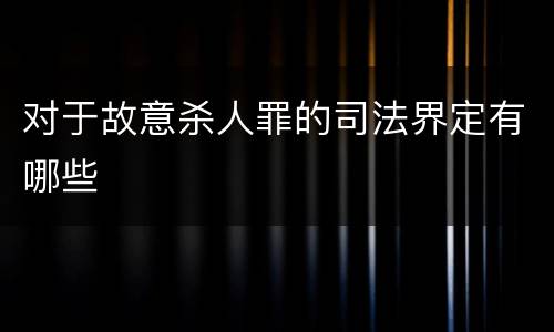 对于故意杀人罪的司法界定有哪些
