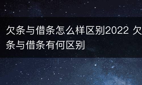 欠条与借条怎么样区别2022 欠条与借条有何区别