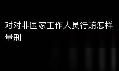 对对非国家工作人员行贿怎样量刑