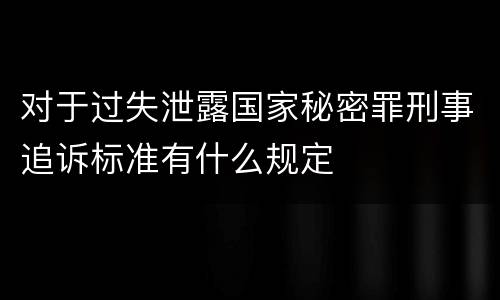 对于过失泄露国家秘密罪刑事追诉标准有什么规定