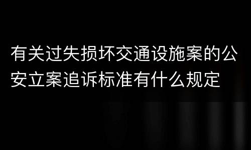 有关过失损坏交通设施案的公安立案追诉标准有什么规定