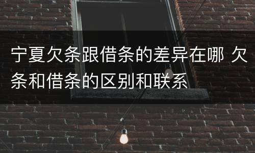 宁夏欠条跟借条的差异在哪 欠条和借条的区别和联系