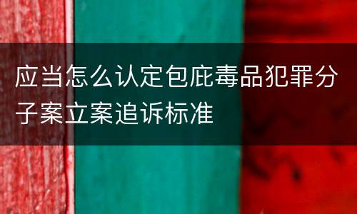 应当怎么认定包庇毒品犯罪分子案立案追诉标准