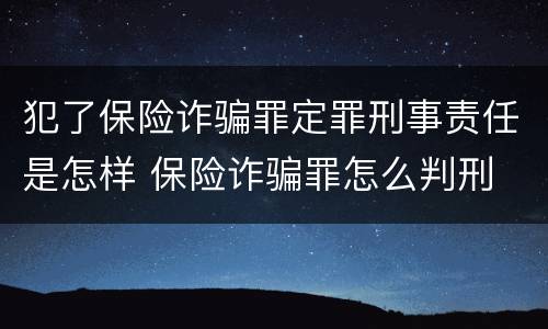 犯了保险诈骗罪定罪刑事责任是怎样 保险诈骗罪怎么判刑