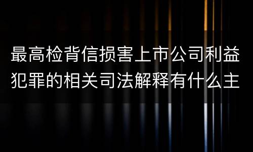 最高检背信损害上市公司利益犯罪的相关司法解释有什么主要规定