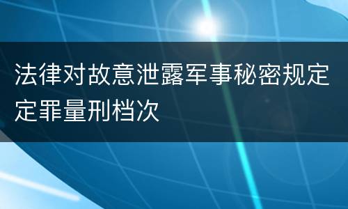 法律对故意泄露军事秘密规定定罪量刑档次