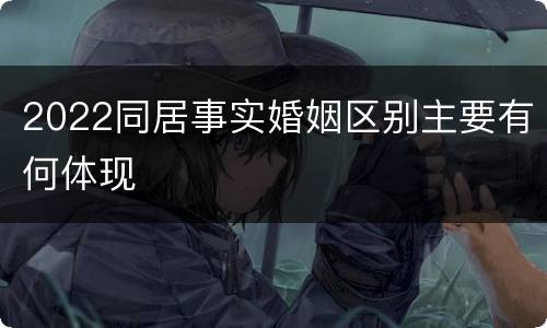 2022同居事实婚姻区别主要有何体现