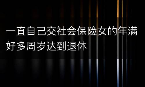 一直自己交社会保险女的年满好多周岁达到退休