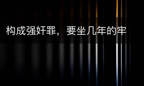 构成强奸罪，要坐几年的牢