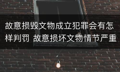 故意损毁文物成立犯罪会有怎样判罚 故意损坏文物情节严重
