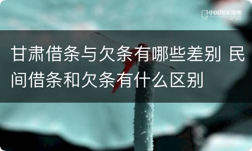 甘肃借条与欠条有哪些差别 民间借条和欠条有什么区别