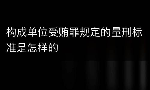 构成单位受贿罪规定的量刑标准是怎样的