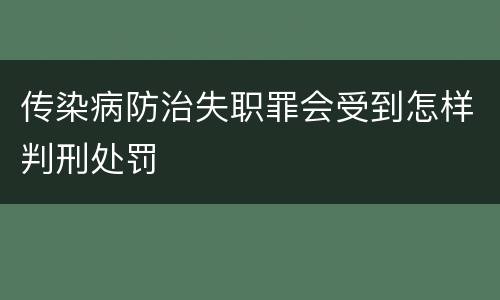 传染病防治失职罪会受到怎样判刑处罚