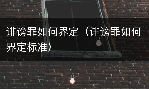 诽谤罪如何界定（诽谤罪如何界定标准）