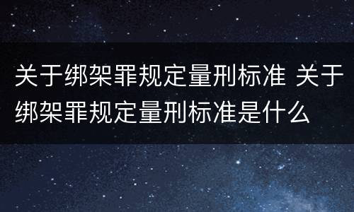 关于绑架罪规定量刑标准 关于绑架罪规定量刑标准是什么