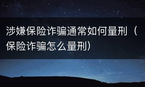 涉嫌保险诈骗通常如何量刑（保险诈骗怎么量刑）