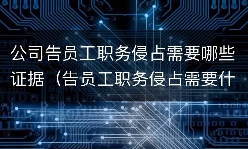 公司告员工职务侵占需要哪些证据（告员工职务侵占需要什么证据）