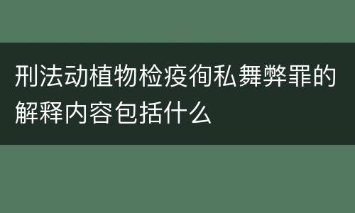刑法动植物检疫徇私舞弊罪的解释内容包括什么