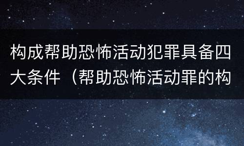 构成帮助恐怖活动犯罪具备四大条件（帮助恐怖活动罪的构成要件）
