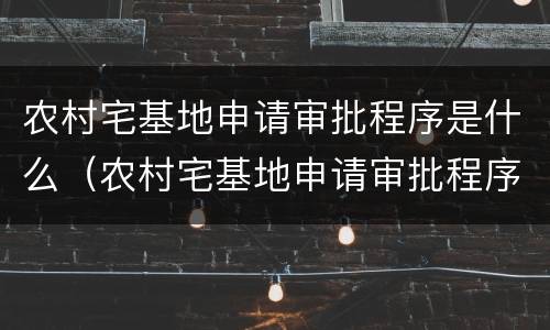 农村宅基地申请审批程序是什么（农村宅基地申请审批程序是什么呢）