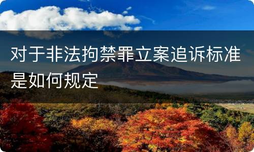 对于非法拘禁罪立案追诉标准是如何规定