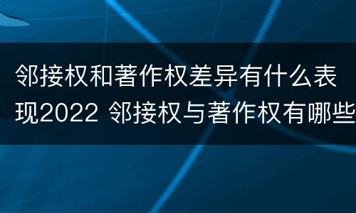 邻接权和著作权差异有什么表现2022 邻接权与著作权有哪些联系