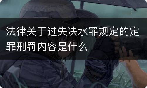 法律关于过失决水罪规定的定罪刑罚内容是什么