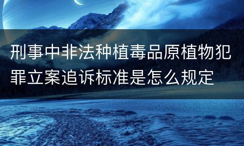 刑事中非法种植毒品原植物犯罪立案追诉标准是怎么规定