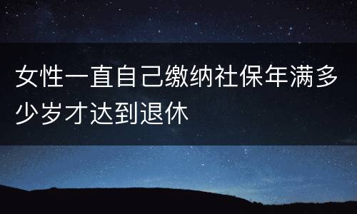 女性一直自己缴纳社保年满多少岁才达到退休